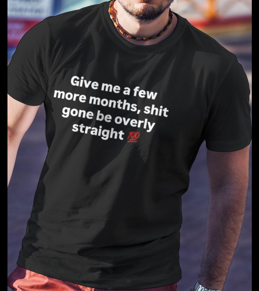 Give Me A Few More Months Shit Gone Be Overly Straight 100 Emoji T-Shirt