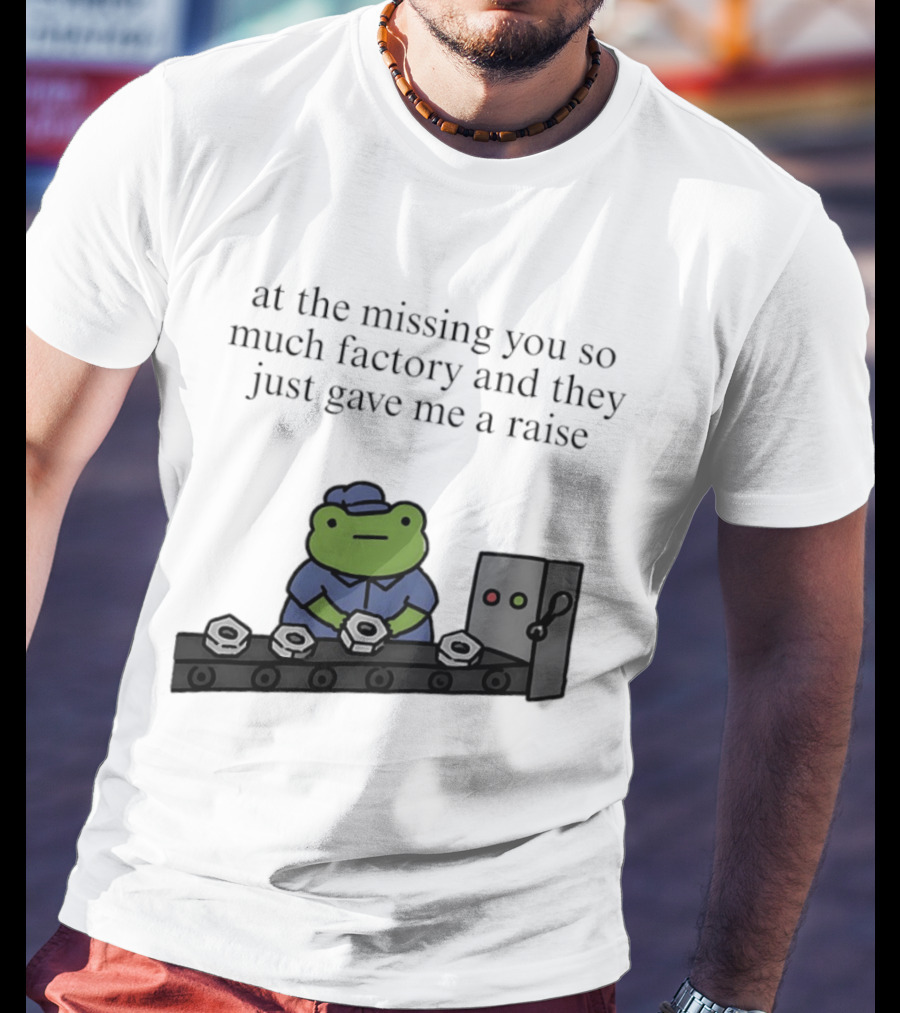 At The Missing You So Much Factory And They Just Gave Me A Raise Frog Worker Conveyor Belt T-Shirt