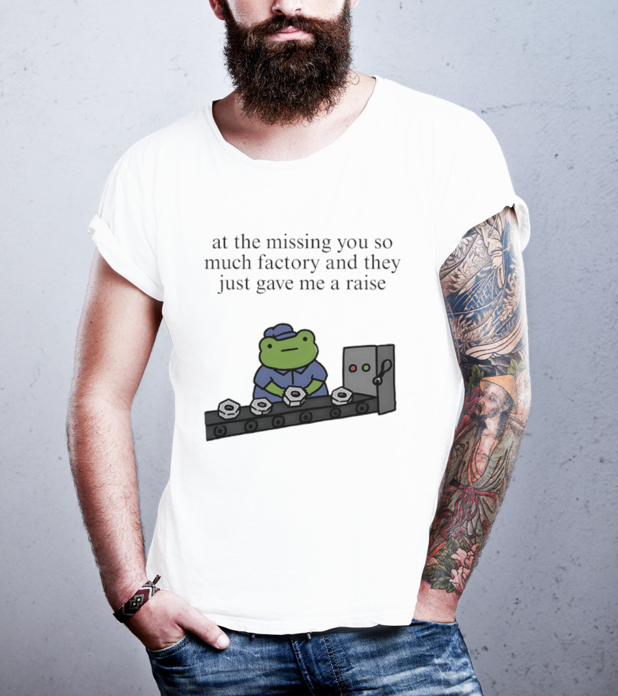 At The Missing You So Much Factory And They Just Gave Me A Raise Frog Worker Conveyor Belt T-Shirt