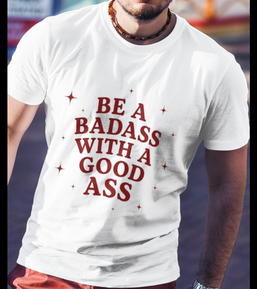 Be A Badass With A Good Ass Bold Text With Stars T-Shirt