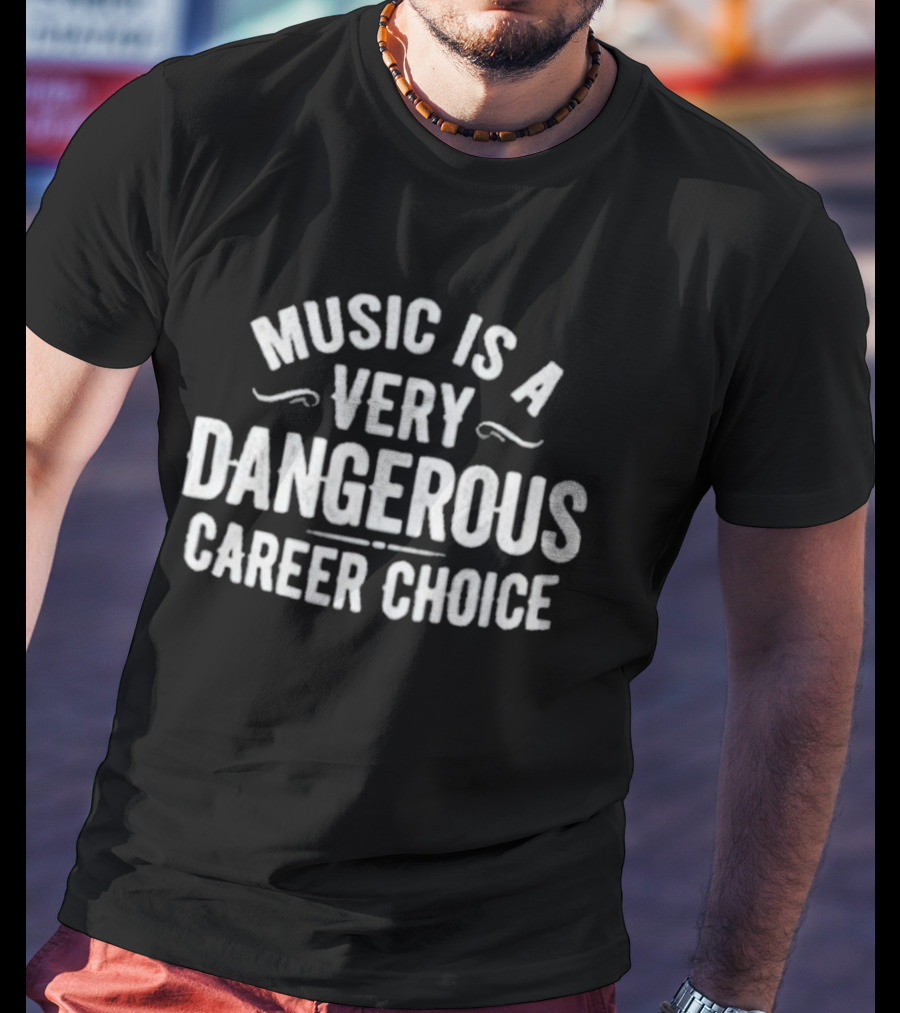 Music Is A Very Dangerous Career Choice Warning T-Shirt