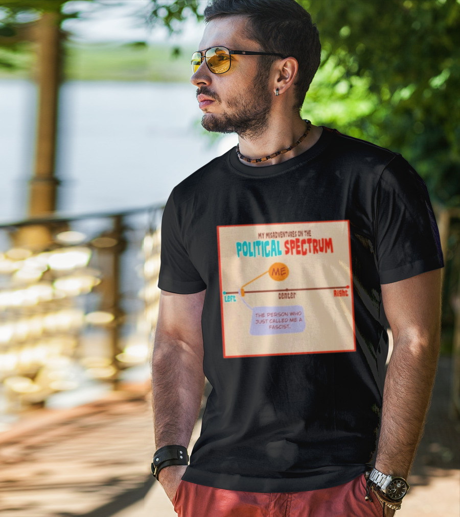 My Misadventures On The Political Spectrum The Person Who Just Called Me A Fascist T-Shirt