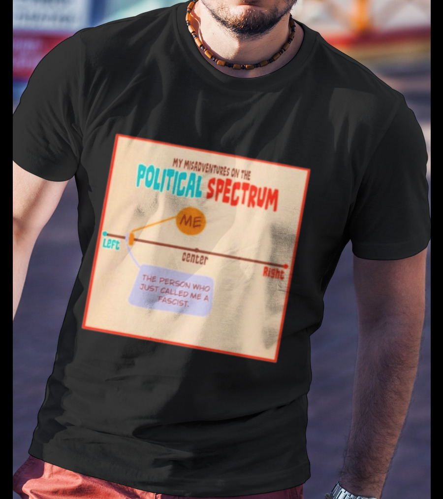 My Misadventures On The Political Spectrum The Person Who Just Called Me A Fascist T-Shirt