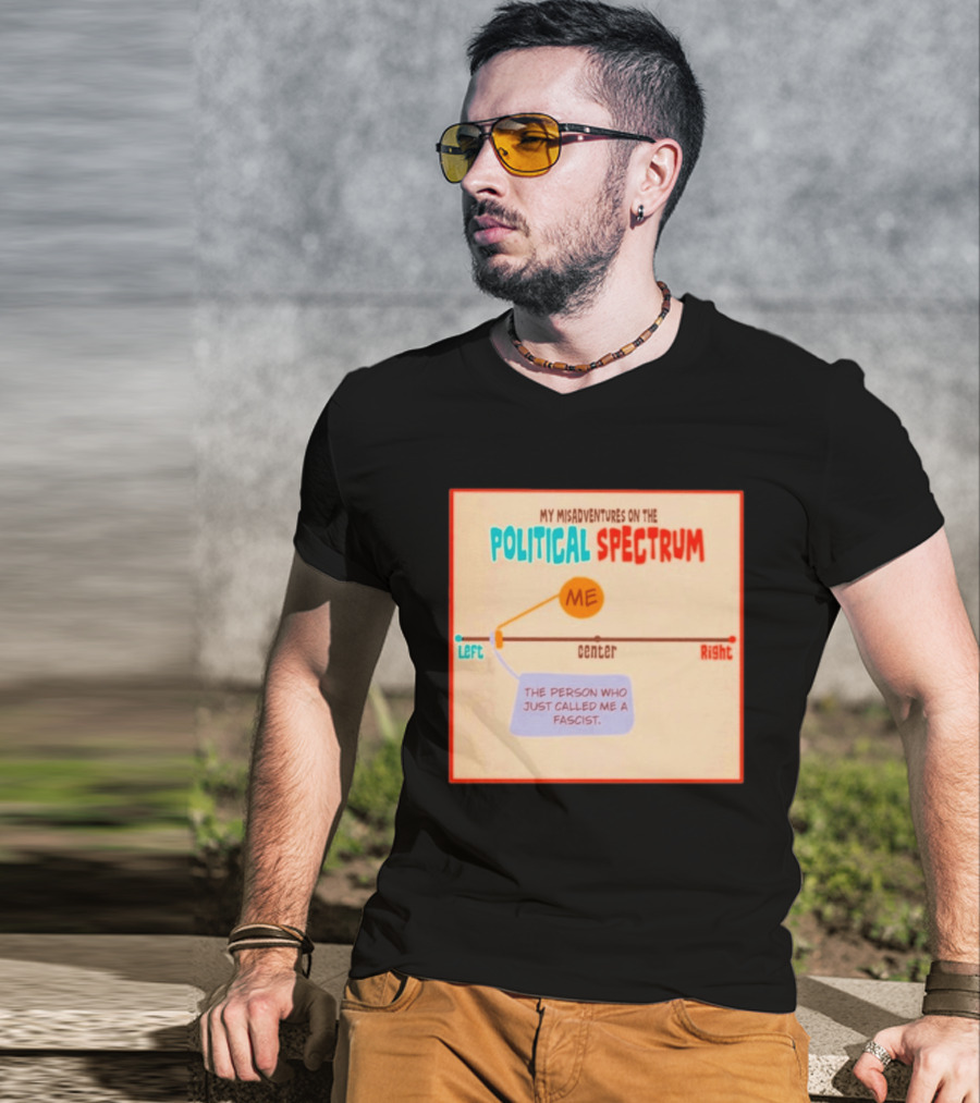 My Misadventures On The Political Spectrum The Person Who Just Called Me A Fascist T-Shirt