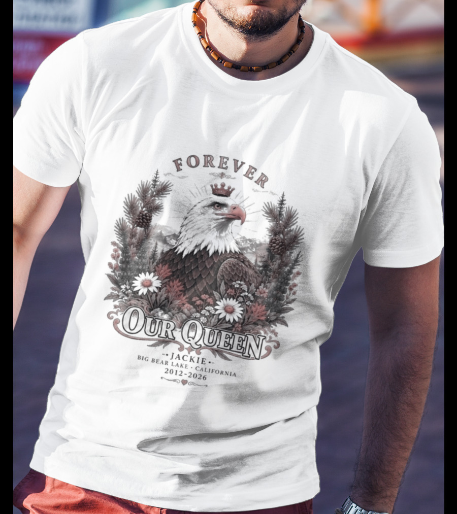 Forever Our Queen Jackie Big Bear Lake California 2012 2016 Eagle Crown Flowers T-Shirt