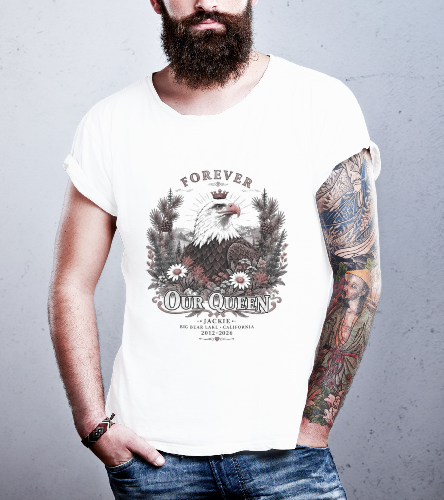 Forever Our Queen Jackie Big Bear Lake California 2012 2016 Eagle Crown Flowers T-Shirt
