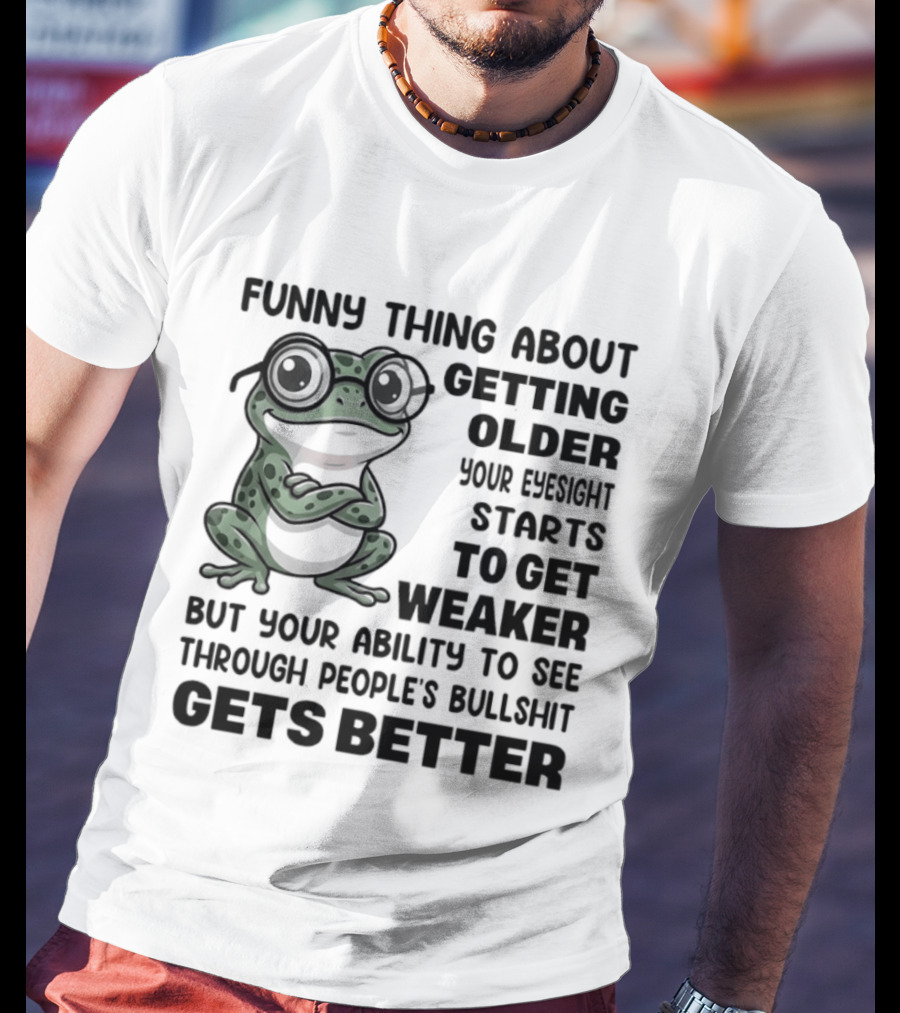 Funny Thing About Getting Older Your Eyesight Starts To Get Weaker But Your Ability To See Through People's Bullshit Gets Better Frog T-Shirt