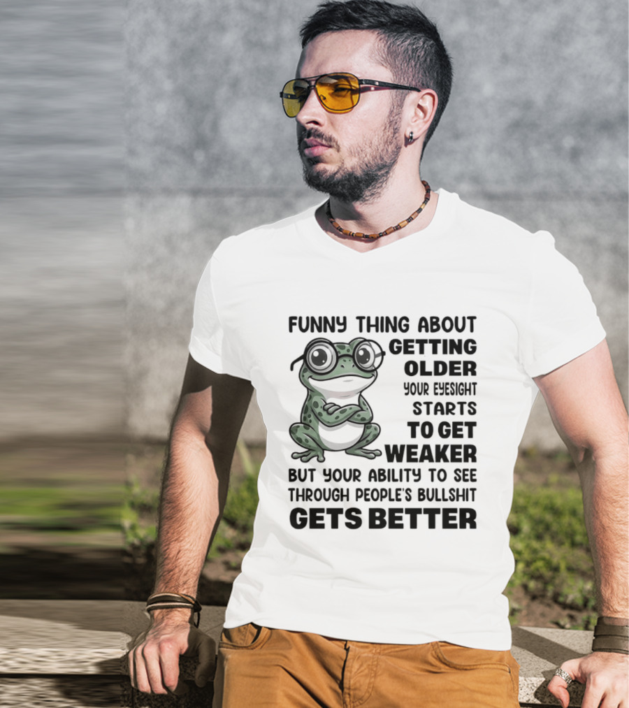 Funny Thing About Getting Older Your Eyesight Starts To Get Weaker But Your Ability To See Through People's Bullshit Gets Better Frog T-Shirt