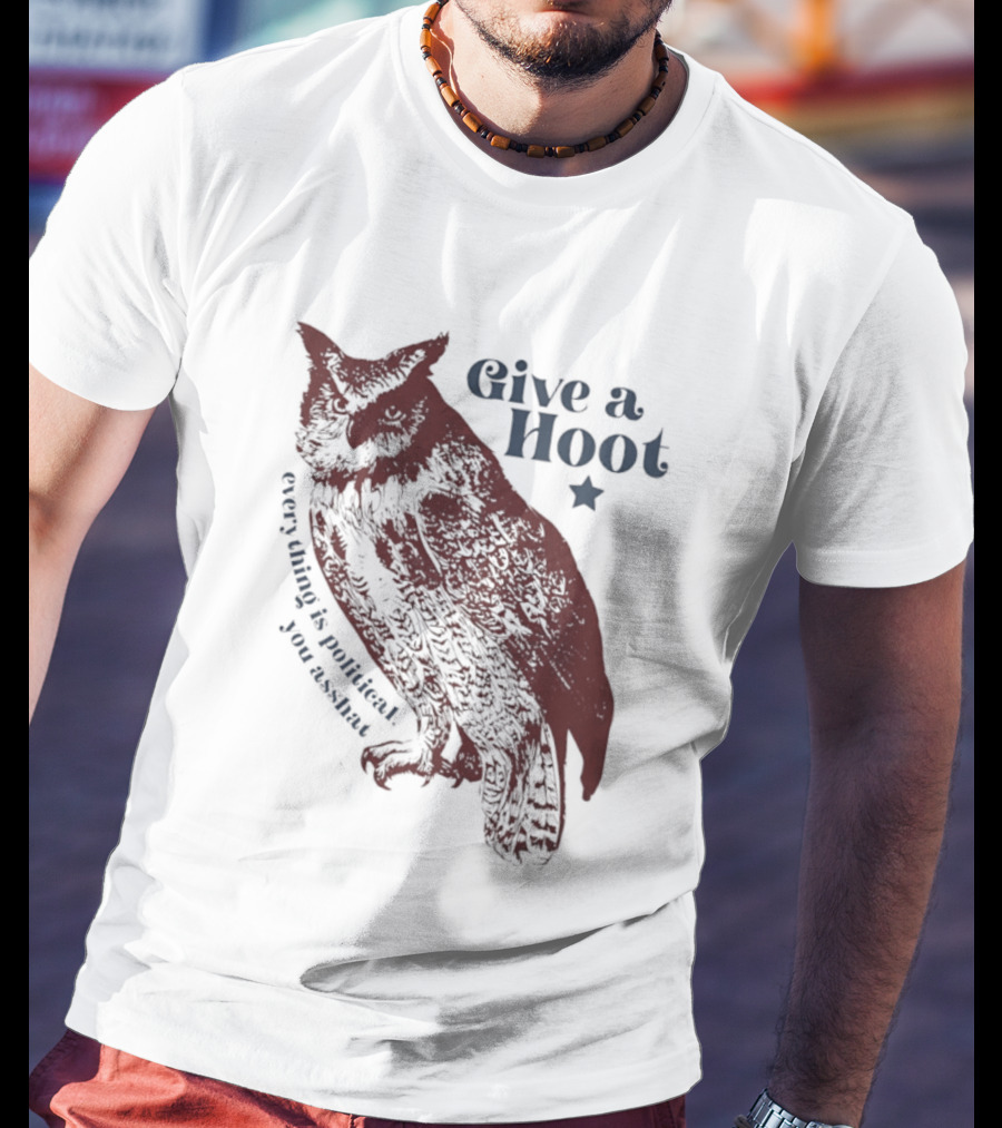 Give A Hoot Everything Is Political You Asshat Owl T-Shirt