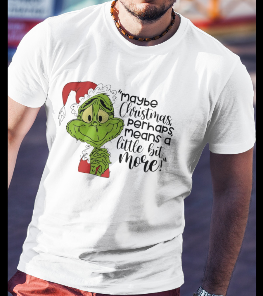 Grinch Santa Maybe Christmas Perhaps Means A Little Bit More T-Shirt