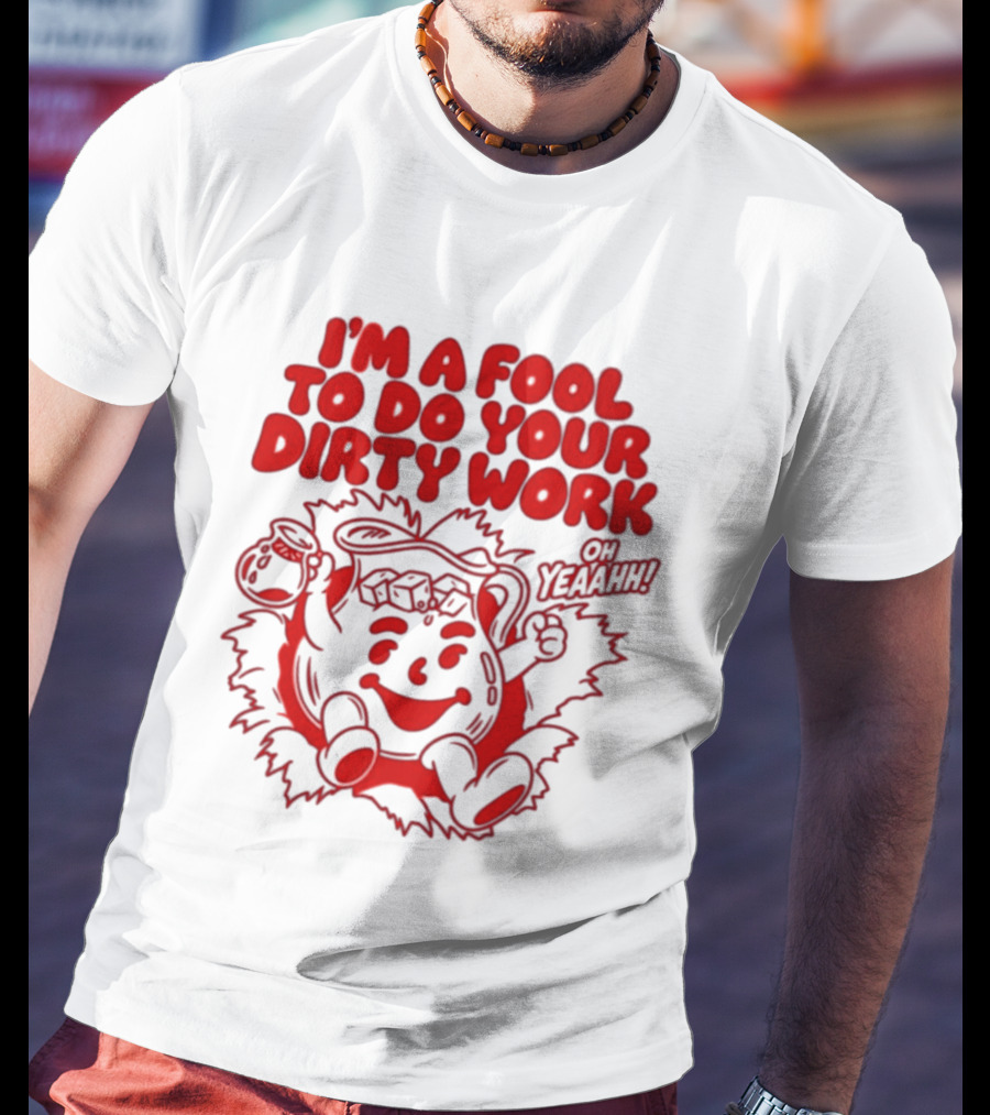 I'm A Fool To Do Your Dirty Work Oh Yeaahh Jug Character Oh Yeaahh T-Shirt