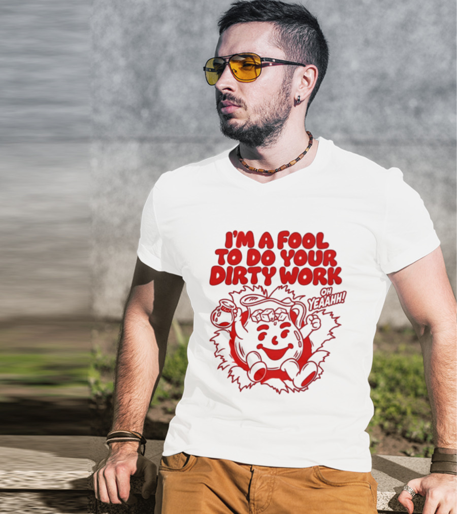 I'm A Fool To Do Your Dirty Work Oh Yeaahh Jug Character Oh Yeaahh T-Shirt