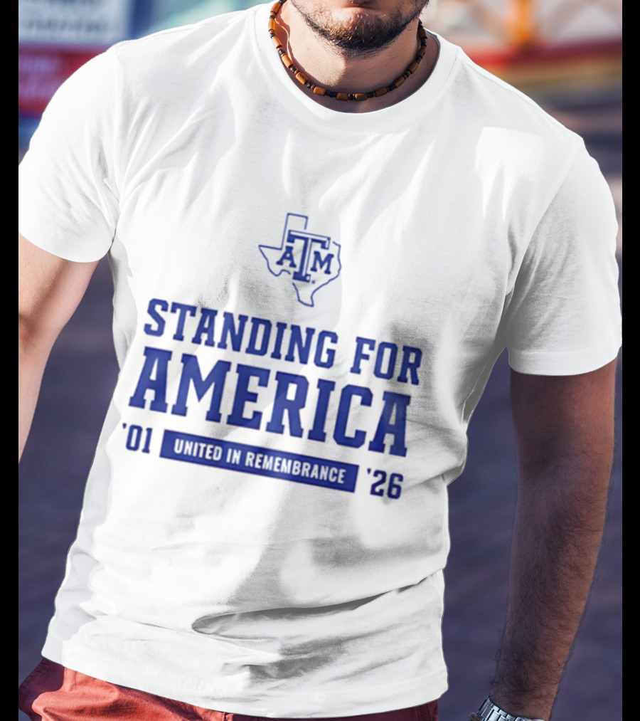 Texas A And M Aggies Standing For America 2001 2026 United In Remembrance T-Shirt