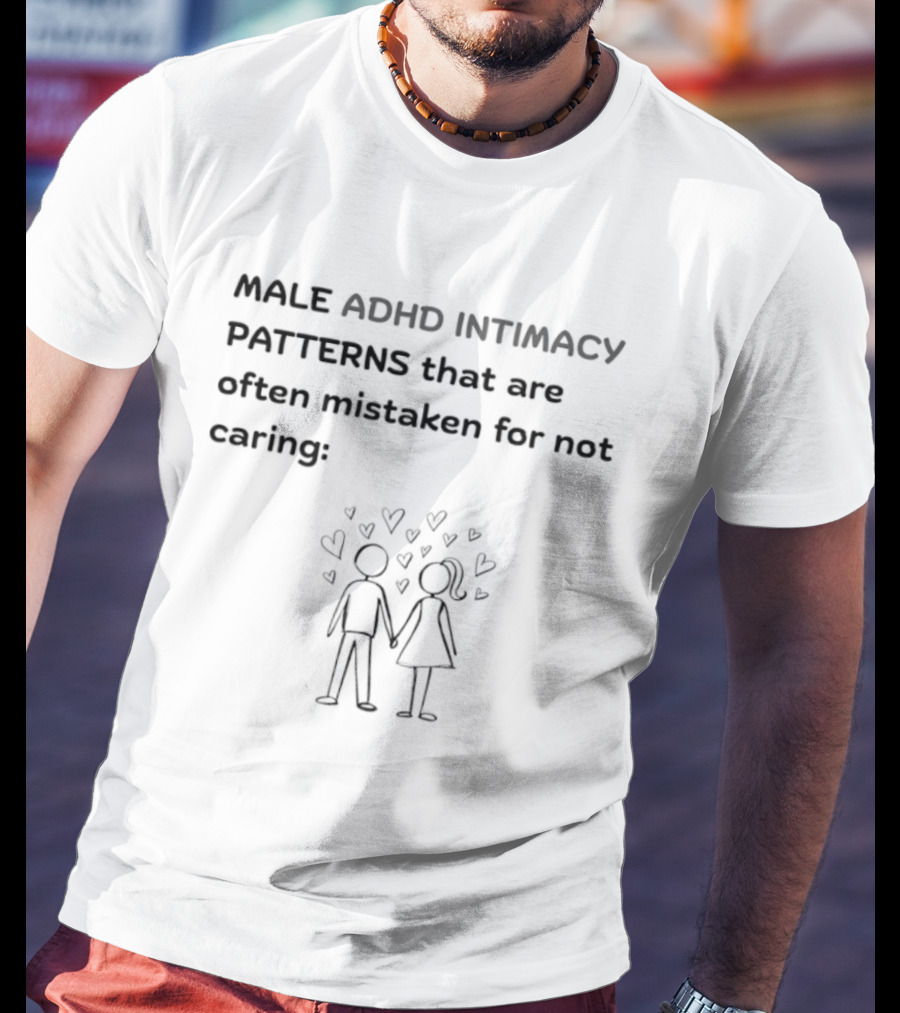 Male ADHD Intimacy Patterns That Are Often Mistaken For Not Caring Hearts T-Shirt