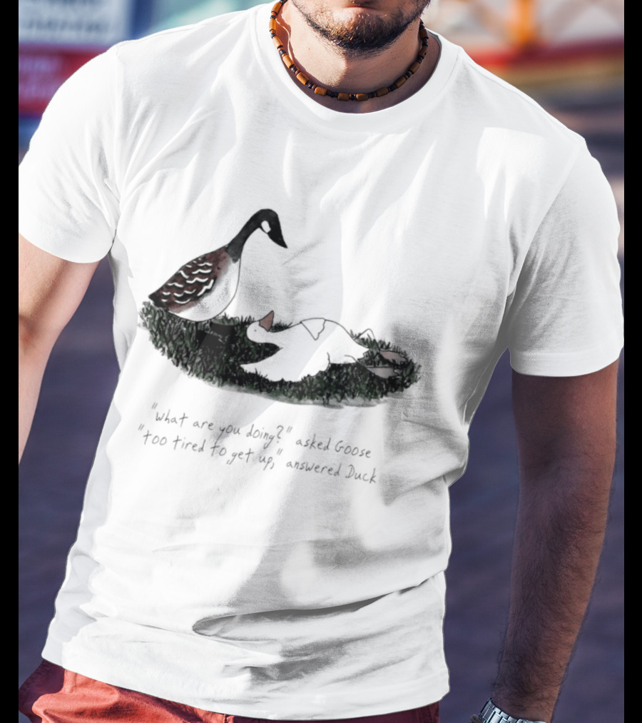 What Are You Doing Too Tired To Get Up Goose And Duck T-Shirt