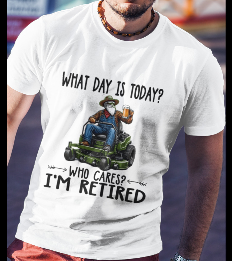 What Day Is Today Who Cares I'm Retired Beer Gardening Retirement T-Shirt