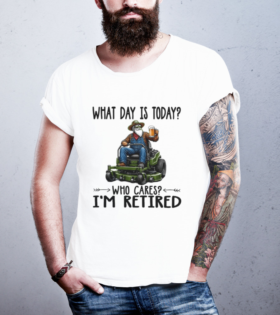 What Day Is Today Who Cares I'm Retired Beer Gardening Retirement T-Shirt