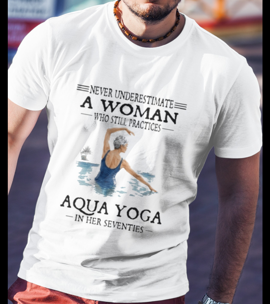 Never Underestimate A Woman In Her Seventies Who Still Practices Aqua Yoga T-Shirt