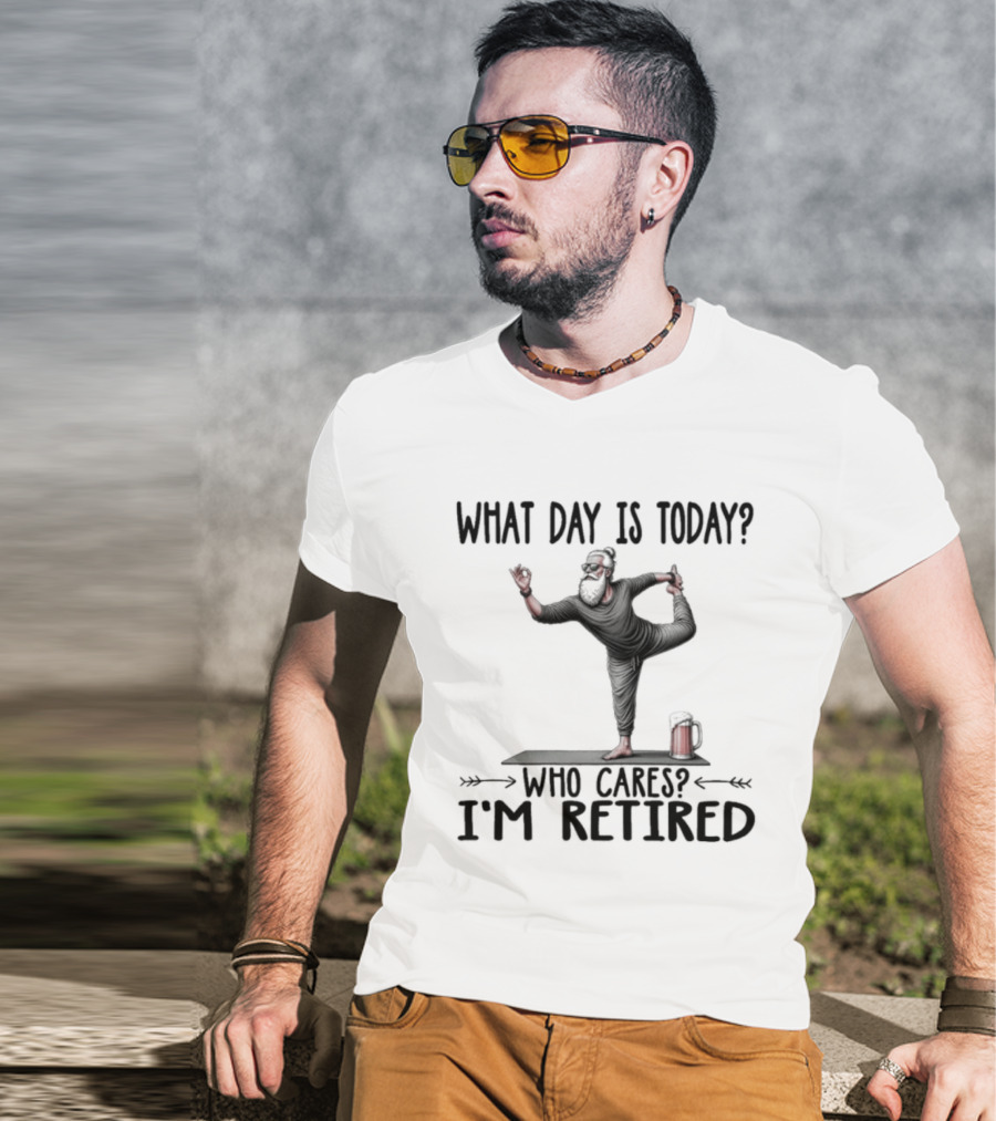 What Day Is Today Who Cares I'm Retired Yoga Beer T-Shirt