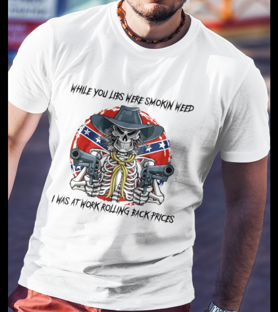While You Libs Were Smokin Weed Skeleton Cowboy Gunslingers Rolling Back Prices T-Shirt