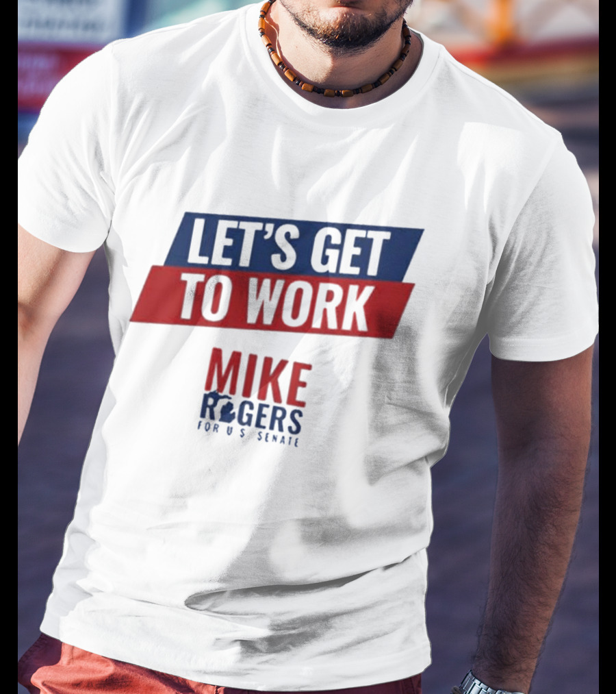 Let's Get To Work Mike Rogers For U.S. Senate T-Shirt