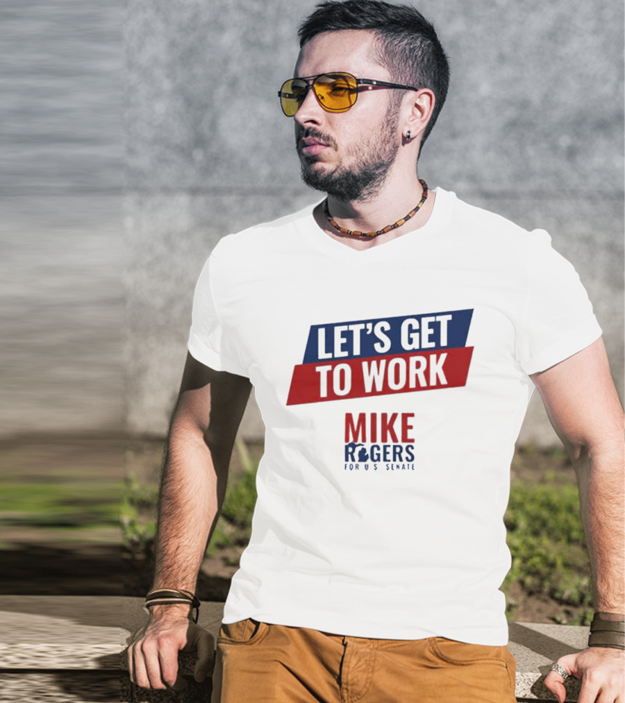 Let's Get To Work Mike Rogers For U.S. Senate T-Shirt