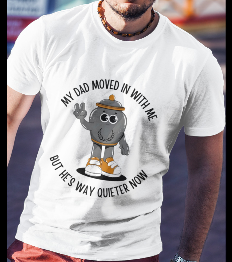 My Dad Moved In With Me But He's Way Quieter Now Funny Quote With Cute Trashcan T-Shirt