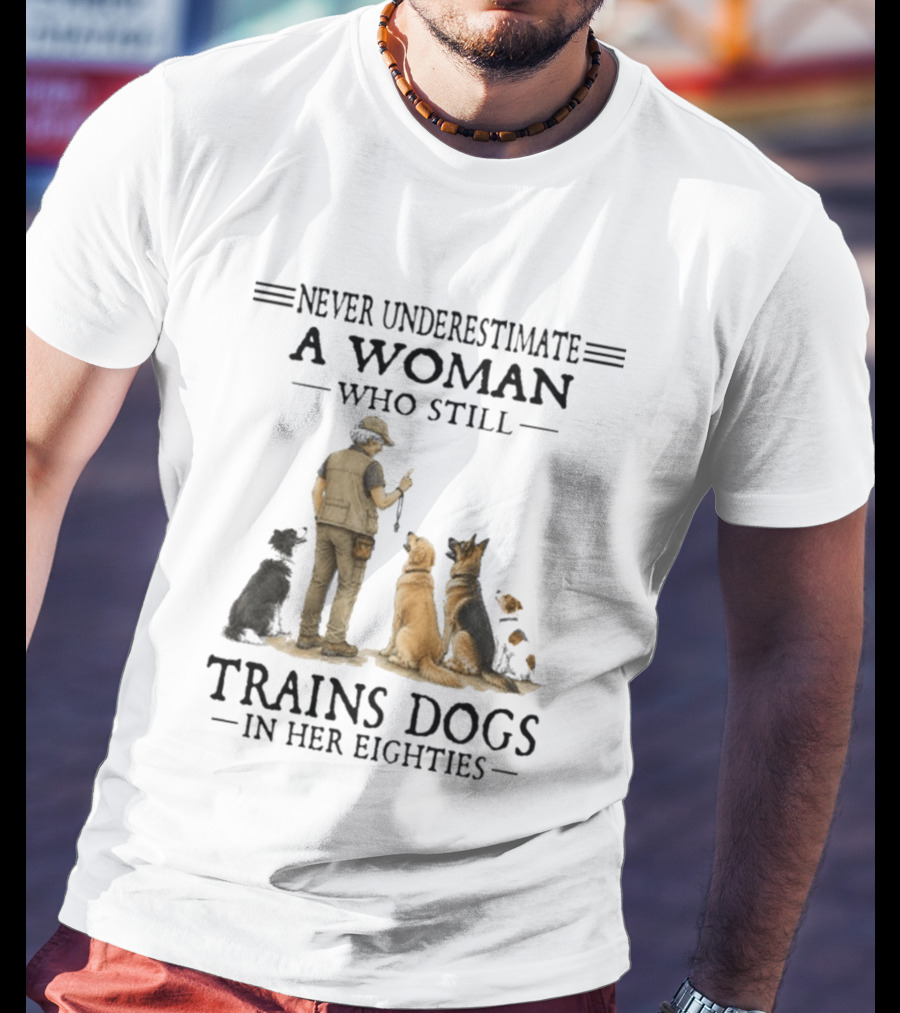 Never Underestimate A Woman Who Still Trains Dogs In Her Eighties T-Shirt