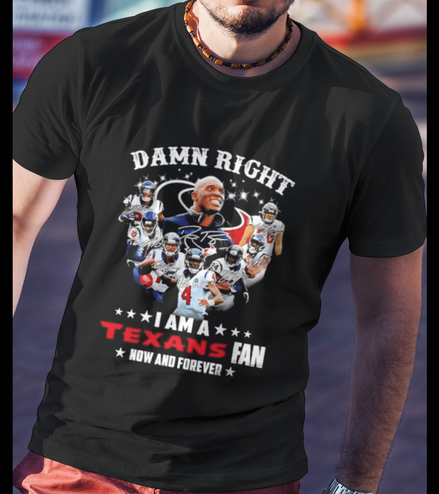 Damn Right I Am A Texans Fan Now And Forever T-Shirt