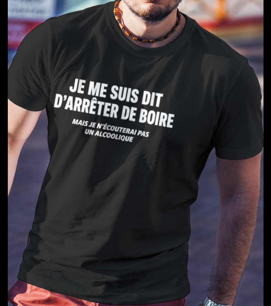 Je Me Suis Dit D'Arrêter De Boire Mais Je N'Écouterai Pas Un Alcoolique T-Shirt