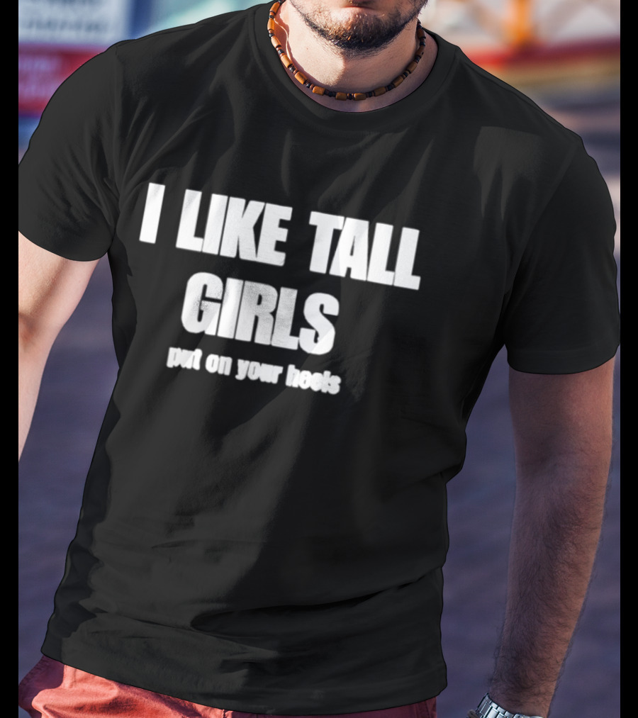 I Like Tall Girls Put On Your Heels T-Shirt