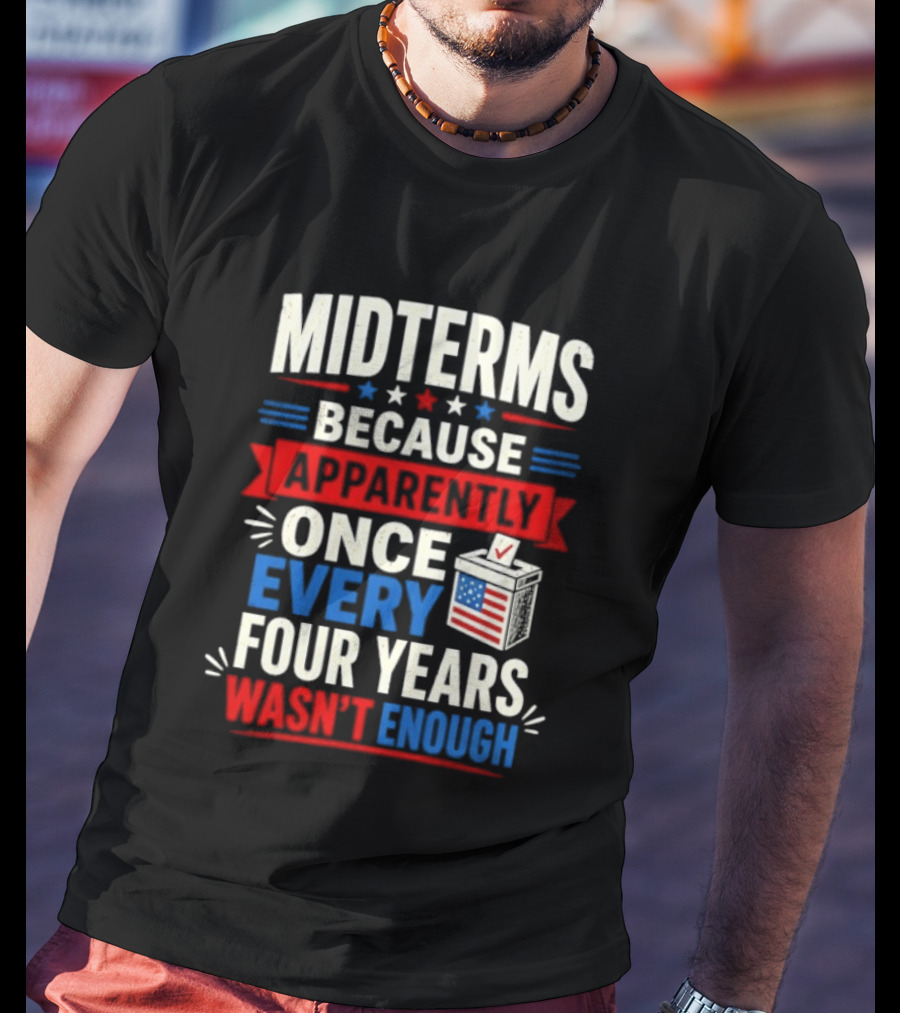Midterms Because Apparently Once Every Four Years Wasn't Enough Voting USA T-Shirt