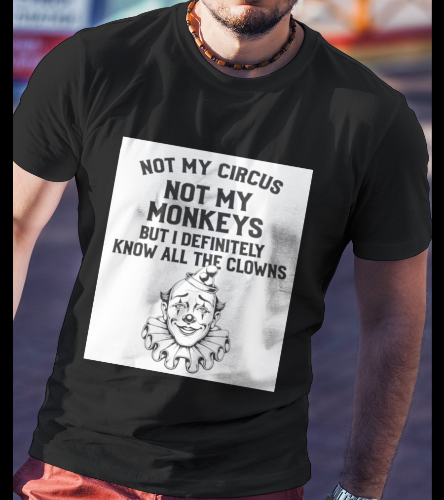 Not My Circus Not My Monkeys But I Definitely Know All The Clowns T-Shirt