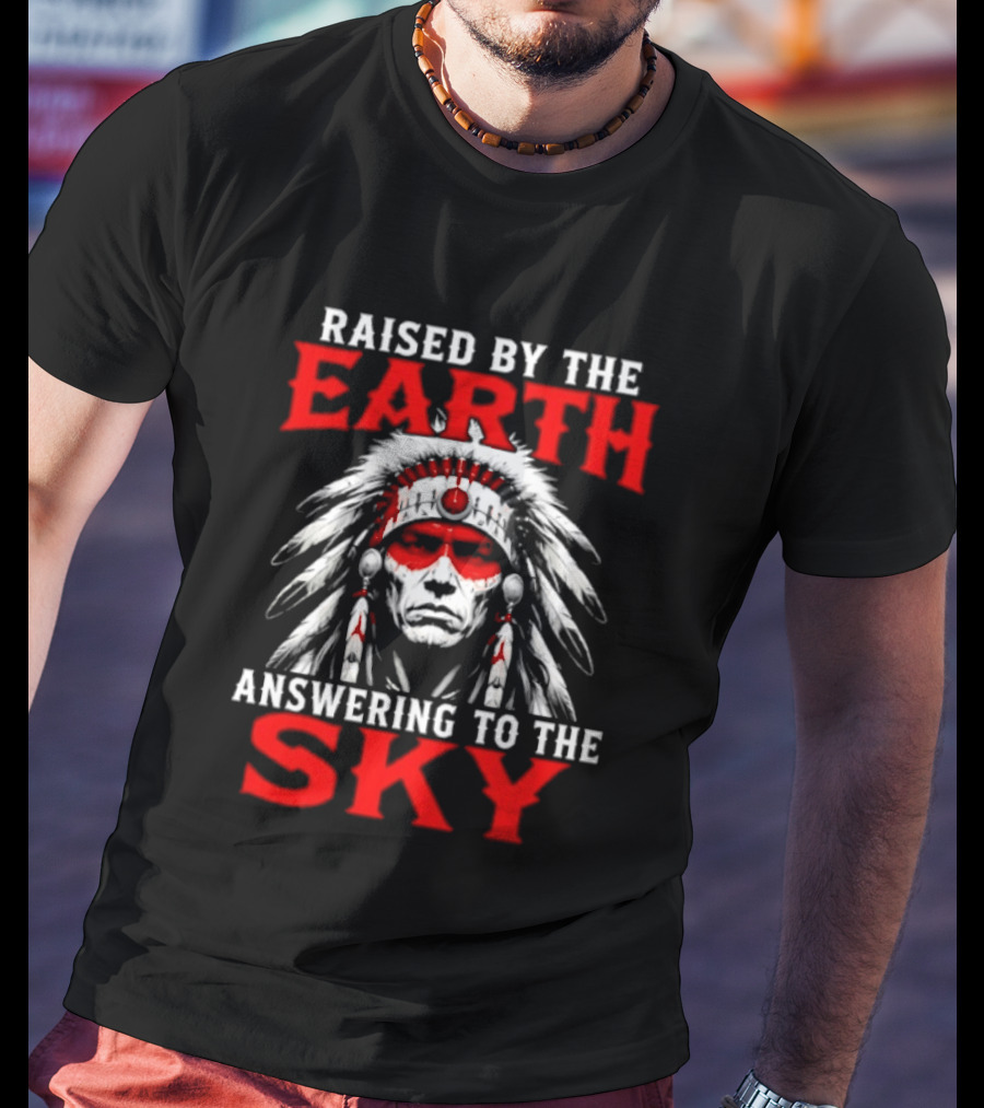 Raised By The Earth Answering To The Sky Native American Chief T-Shirt