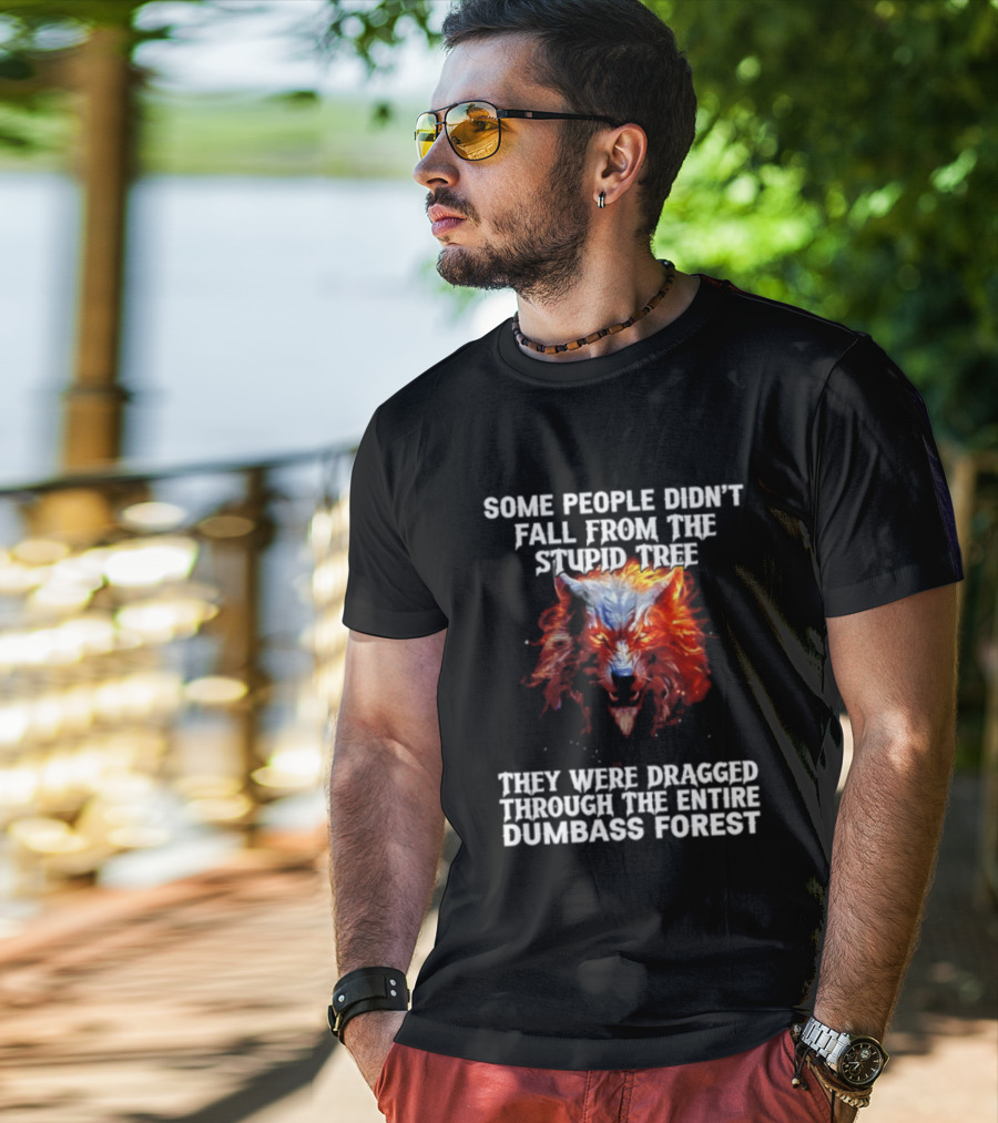 Some People Didn't Fall From The Stupid Tree They Were Dragged Through The Entire Dumbass Forest Wolf Flames T-Shirt