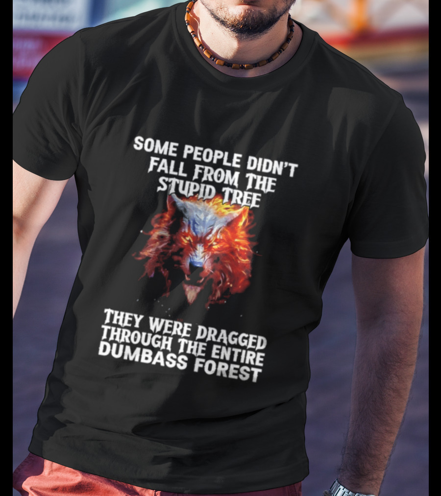 Some People Didn't Fall From The Stupid Tree They Were Dragged Through The Entire Dumbass Forest Wolf Flames T-Shirt