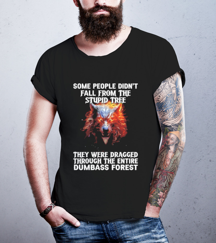 Some People Didn't Fall From The Stupid Tree They Were Dragged Through The Entire Dumbass Forest Wolf Flames T-Shirt