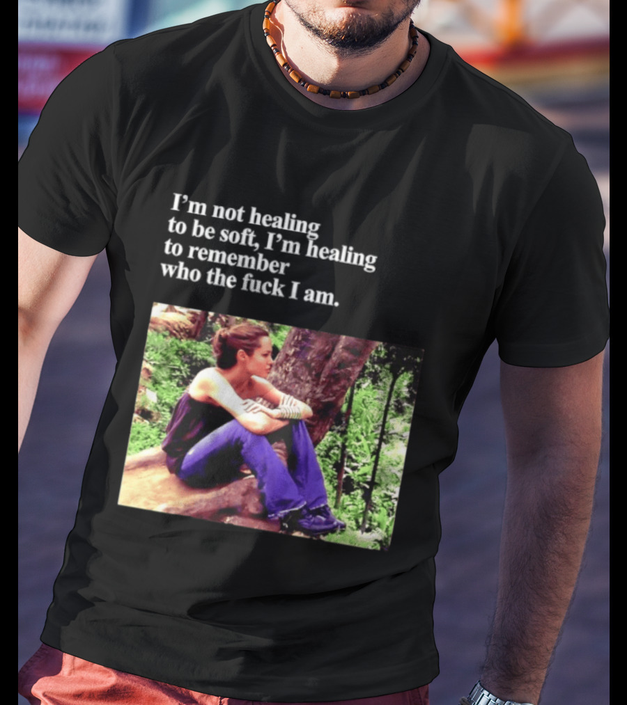 Angelina Jolie I'm Not Healing To Be Soft I'm Healing To Remember Who I Am T-Shirt