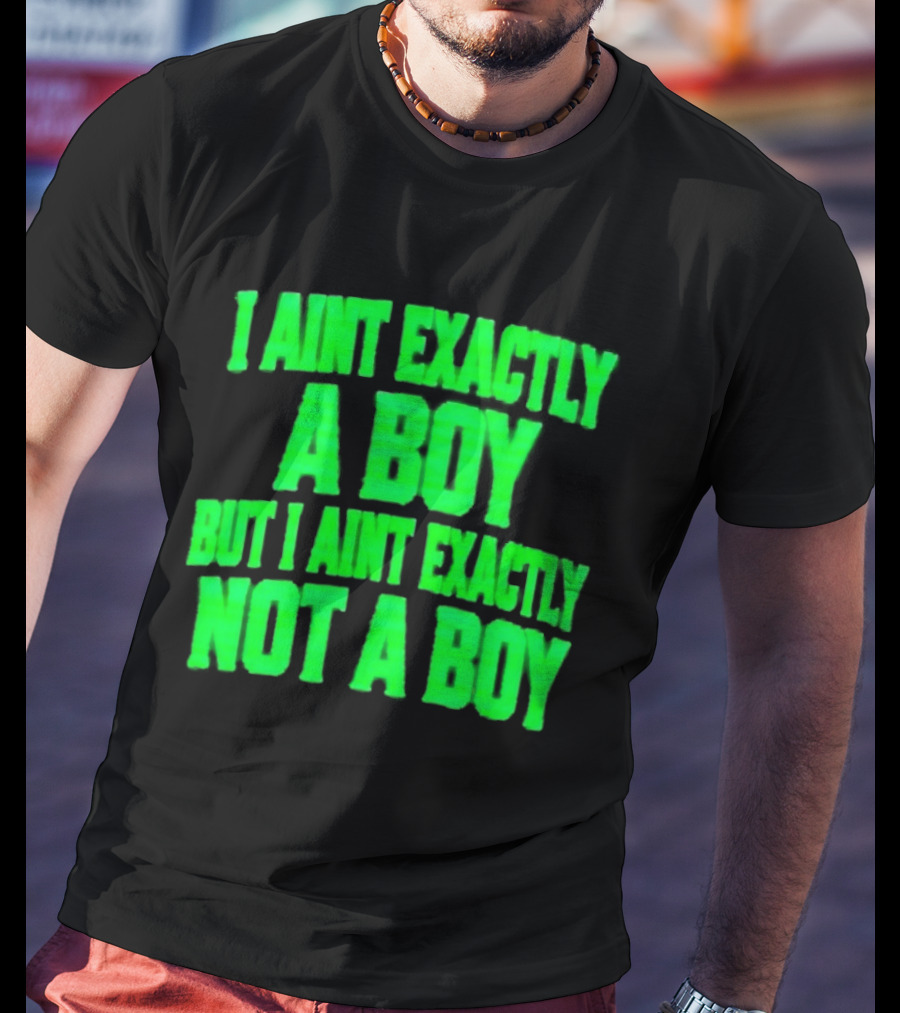 I Aint Exactly A Boy But I Aint Exactly Not A Boy Neon Green T-Shirt