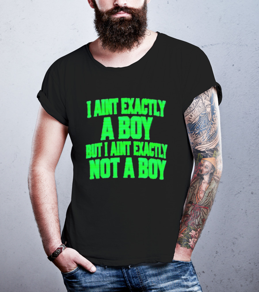 I Aint Exactly A Boy But I Aint Exactly Not A Boy Neon Green T-Shirt