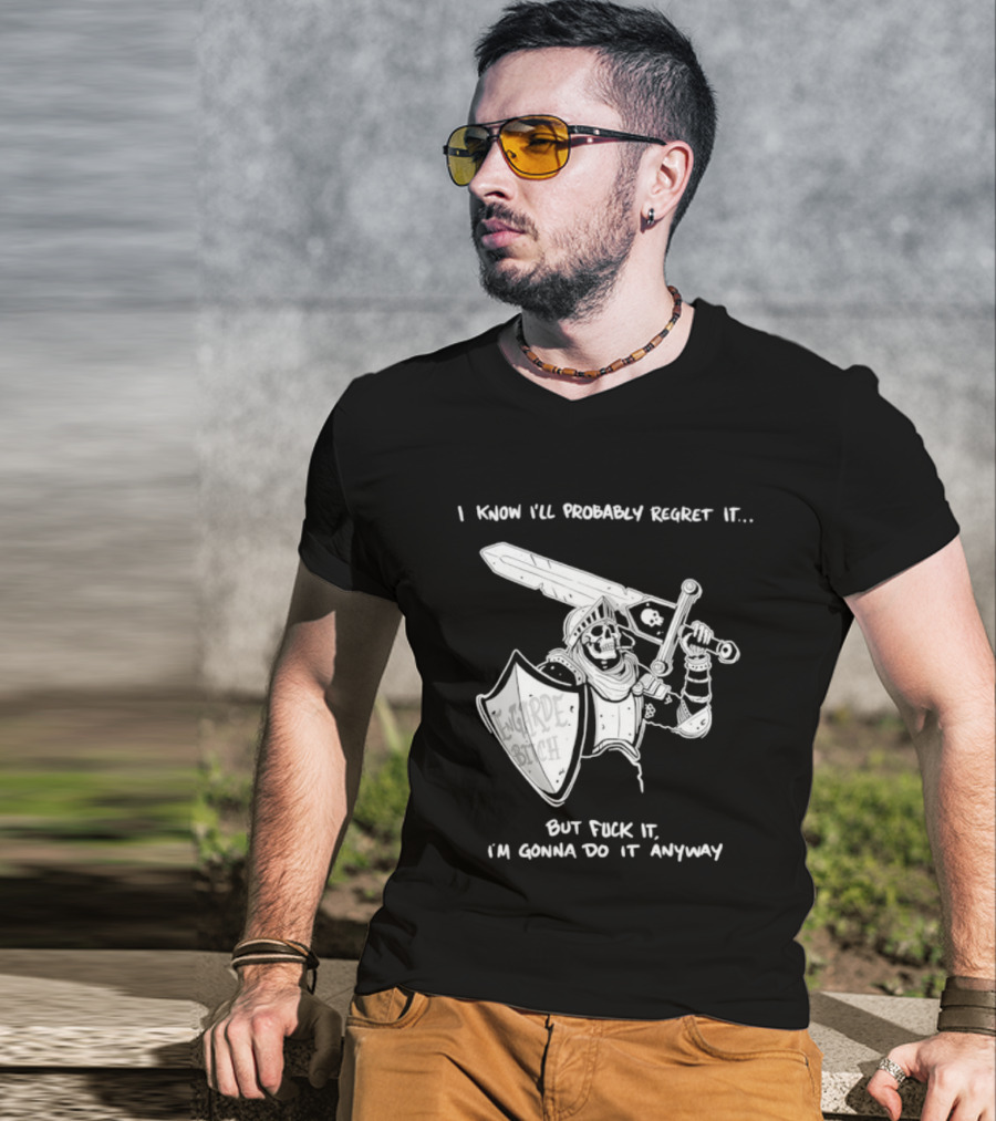 I Know I'll Probably Regret It But Fuck It I'm Gonna Do It Anyway Engarde Bitch Skeleton Warrior Holding Sword And Shield T-Shirt