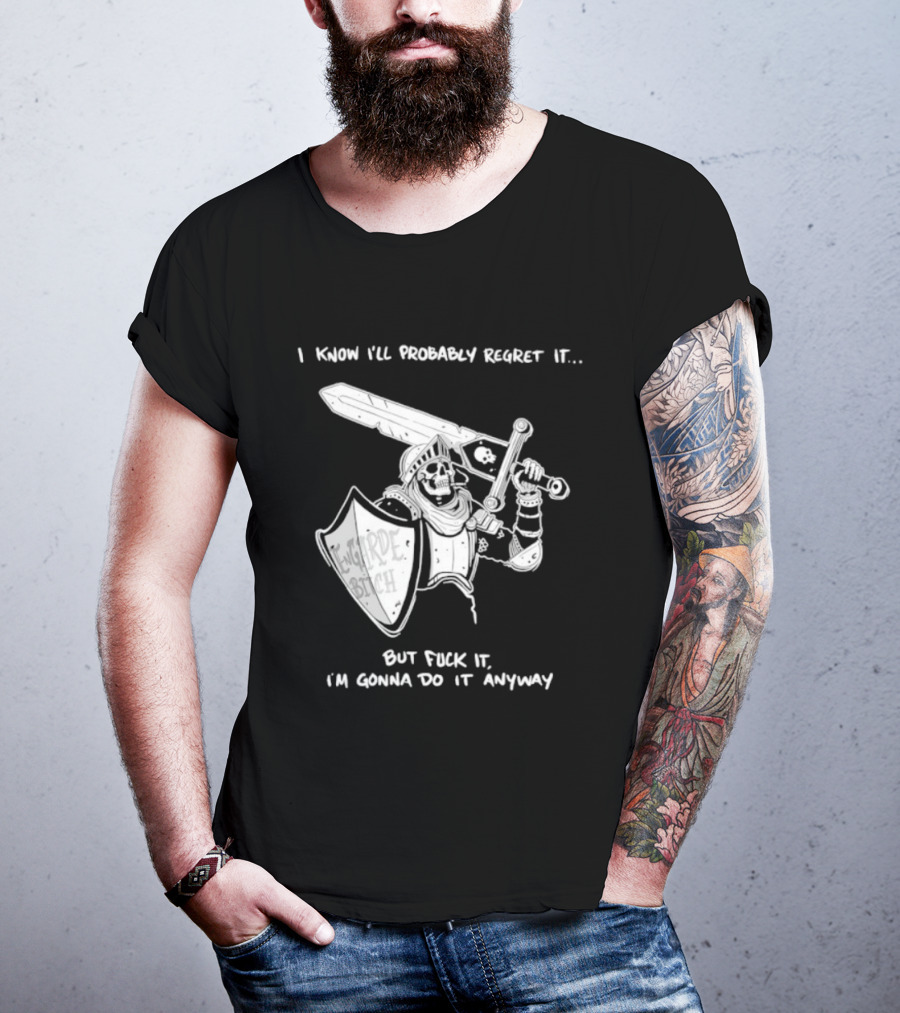 I Know I'll Probably Regret It But Fuck It I'm Gonna Do It Anyway Engarde Bitch Skeleton Warrior Holding Sword And Shield T-Shirt