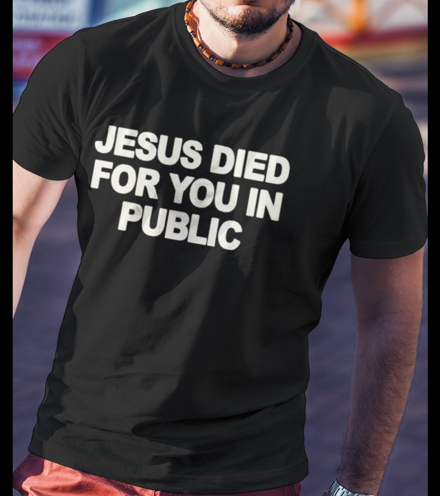 Jesus Died For You In Public Uniqseven T-Shirt
