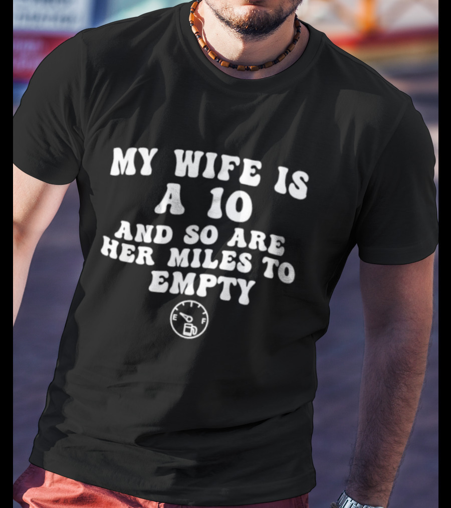 My Wife Is A 10 And So Are Her Miles To Empty Fuel Gauge Humor T-Shirt