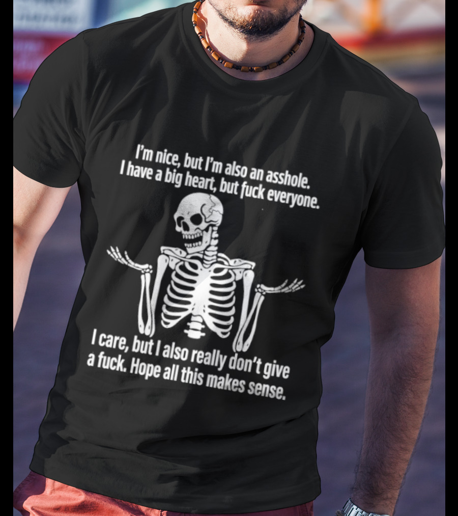 I'm Nice But I'm Also An Asshole I Have A Big Heart But Fuck Everyone Skeleton I Care But I Also Really Don't Give A Fuck Hope All This Makes Sense T-Shirt