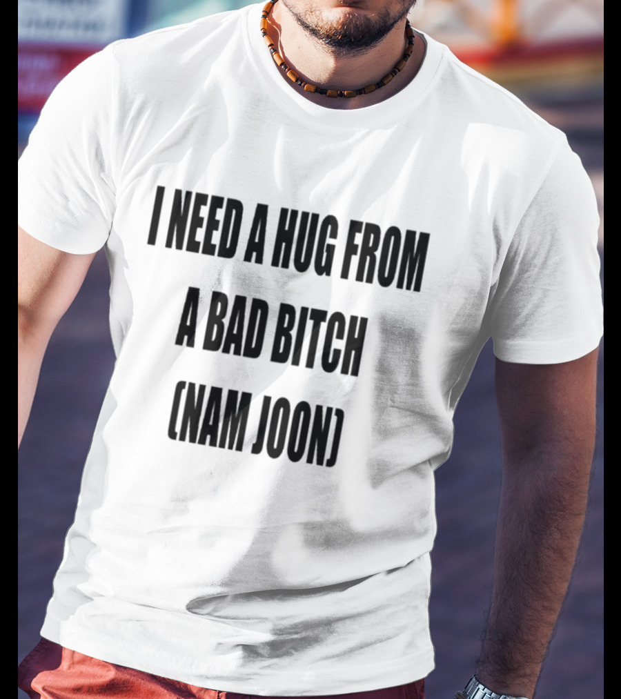 I Need A Hug From A Bad Bitch Namjoon T-Shirt