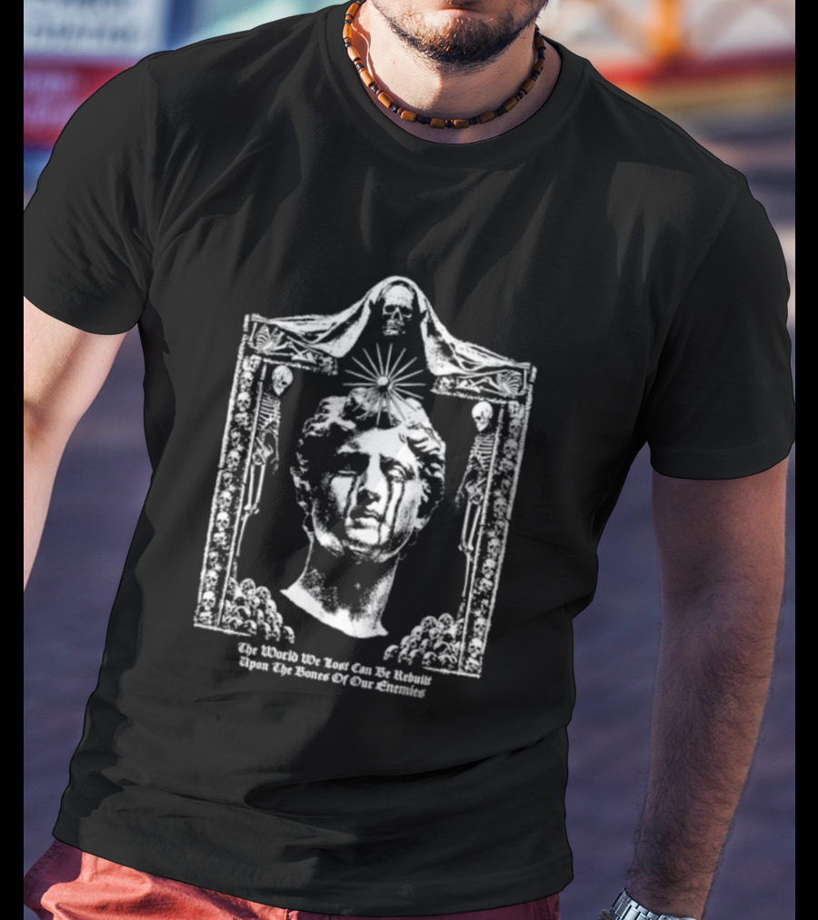 The World We Lost Can Be Rebuilt Upon The Bones Of Our Enemies Marble Sculpture With Skulls T-Shirt