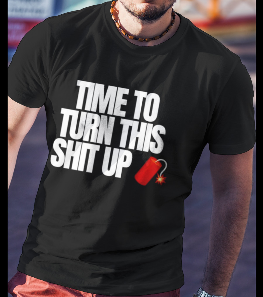 Time To Turn This Shit Up Dynamite Explosion T-Shirt