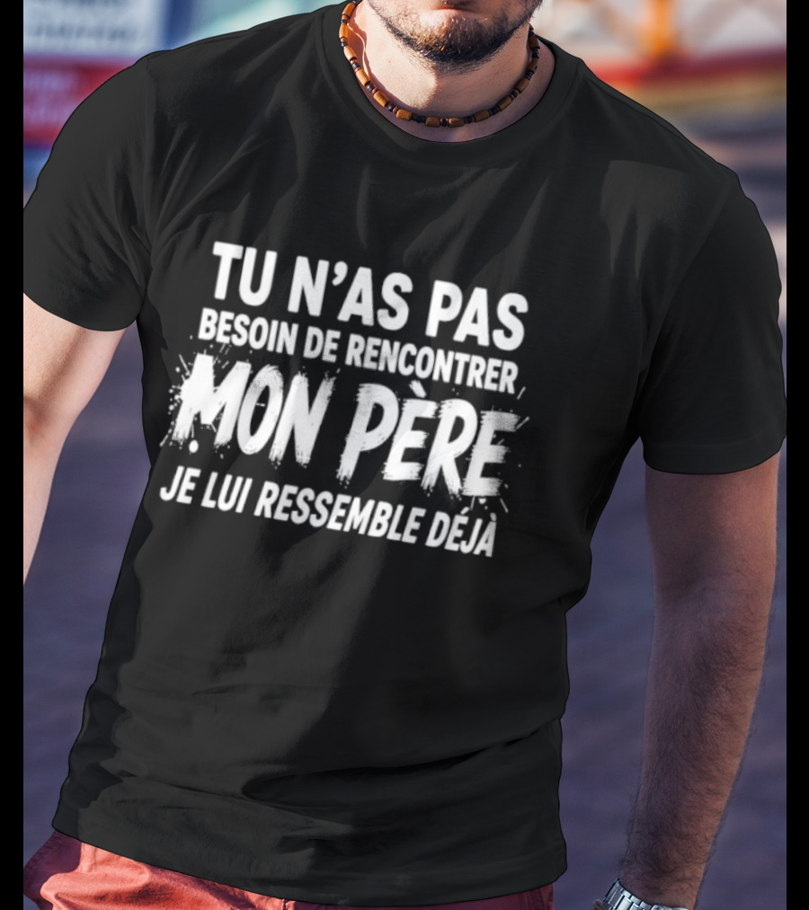 Tu N'as Pas Besoin De Rencontrer Mon Père Je Lui Ressemble Déjà T-Shirt