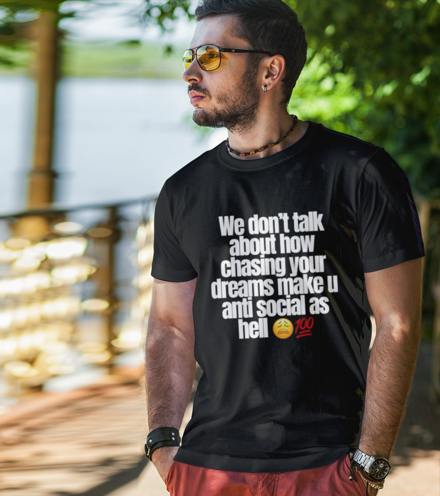 We Don't Talk About How Chasing Your Dreams Make You Anti Social As Hell Emoji 100 T-Shirt